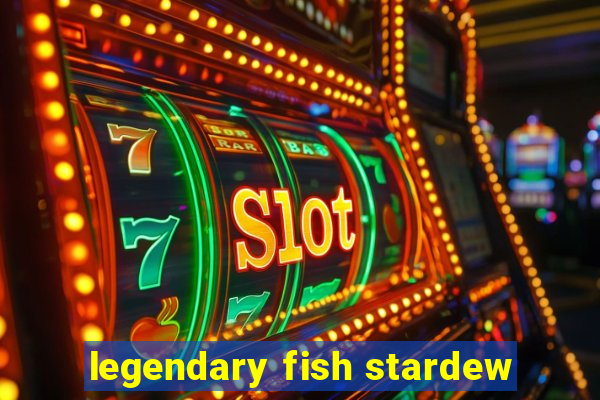 legendary fish stardew